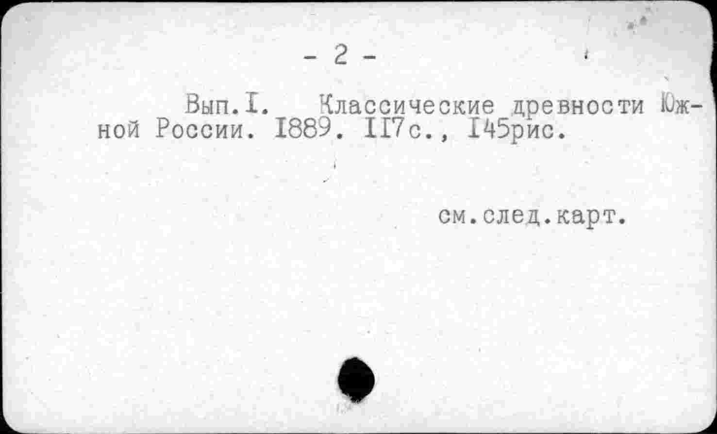 ﻿Вып.1. Классические древности ной России. 1889. 117с., 145рис.
і
см.след.карт.